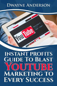 Title: Instant Profits Guide to Blast Youtube Marketing to Every Success, Author: Dwayne Anderson