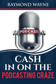 Title: Cash In On The Podcasting Craze, Author: Raymond Wayne