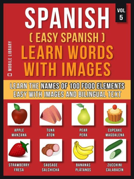 Spanish ( Easy Spanish ) Learn Words With Images (Vol 5): Learn the names of 100 food elements the easy way with images and bilingual text