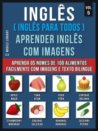 Title: Inglês ( Inglês Para Todos ) Aprender Inglês Com Imagens (Vol 5): Aprenda o nome de 100 alimentos facilmente com imagens e texto bilingue, Author: Mobile Library