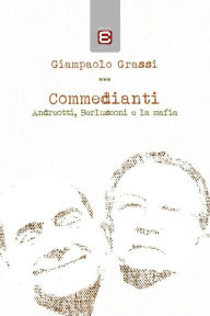 Title: Commedianti: Andreotti, Berlusconi e la mafia, Author: Giampaolo Grassi