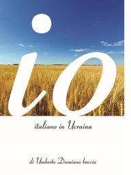 Title: Io, italiano in Ucraina, Author: Umberto Damiano boccia