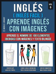 Title: Inglés ( Inglés Facil ) Aprende Inglés con Imágenes (Vol 6): Aprende el nombre de 100 elementos (bebidas) con imágenes y texto bilingüe, Author: Mobile Library