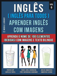 Title: Inglês ( Inglês Para Todos ) Aprender Inglês Com Imagens (Vol 6): Aprenda o nome de 100 elementos (bebidas) com imagens e texto bilingue, Author: Mobile Library