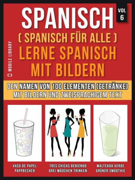 Spanisch (Spanisch für alle) Lerne Spanisch mit Bildern (Vol 6): Erlernen Sie den Namen von 100 Elementen (Getränke) mit Bildern und zweisprachigem Text