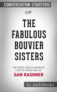 Title: The Fabulous Bouvier Sisters: The Tragic and Glamorous Lives of Jackie and Le??????? by Sam Kashner??????? Conversation Starters, Author: dailyBooks