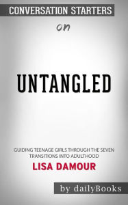 Title: Untangled: Guiding Teenage Girls Through the Seven Transitions into Adulthood by Lisa Damour??????? Conversation Starters, Author: dailyBooks