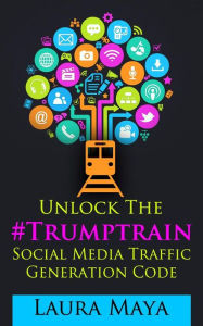 Title: Unlock The #Trumptrain Social Media Traffic Generation Code, Author: Laura Maya