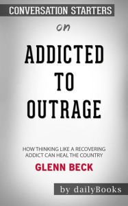 Title: Addicted to Outrage: How Thinking Like a Recovering Addict Can Heal the Country??????? by Glenn Beck??????? Conversation Starters, Author: dailyBooks