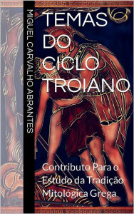 Title: Temas do Ciclo Troiano: Contributo Para o Estudo da Tradição Mitológica Grega, Author: Miguel Carvalho Abrantes
