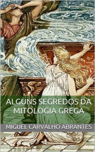 Title: Alguns Segredos da Mitologia Grega, Author: Miguel Carvalho Abrantes