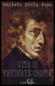 Title: I canti dalla notte vita di Fryderyk Chopin Mariele Gioia Papa, Author: Mariele Gioia Papa