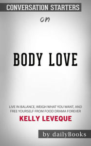 Title: Body Love: Live in Balance, Weigh What You Want, and Free Yourself from Food Drama Forever??????? by Kelly LeVeque??????? Conversation Starters, Author: dailyBooks