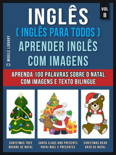 Inglês ( Inglês Para Todos ) Aprender Inglês Com Imagens (Vol 8): Aprenda 100 palavras sobre o Natal com imagens e texto bilingue
