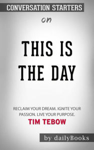 Title: This Is the Day: Reclaim Your Dream. Ignite Your Passion. Live Your Purpose??????? by Tim Tebow ??????? Conversation Starters, Author: dailyBooks