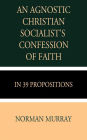 An Agnostic Christian Socialist's Confession of Faith in 39 Propositions