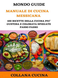 Title: Manuale di Cucina Messicana: 100 ricette della cucina più gustosa e colorata spiegate passo passo, Author: MONDO GUIDE