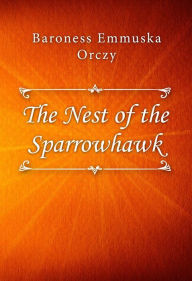 Title: The Nest of the Sparrowhawk, Author: Baroness Emmuska Orczy