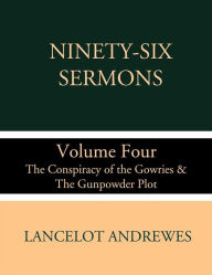 Title: Ninety-Six Sermons: Volume Four: The Conspiracy of the Gowries & The Gunpowder Plot, Author: Lancelot Andrewes