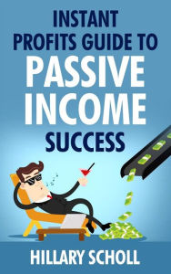 Title: Instant Profits Guide To Passive Income Success, Author: Hillary Scholl