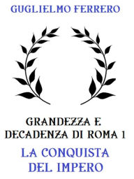 Title: Grandezza e decadenza di Roma 1: La conquista dell'Impero, Author: Guglielmo Ferrero