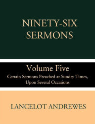 Title: Ninety-Six Sermons; Volume Five: Certain Sermons Preached at Sundry Times, Upon Several Occasions, Author: Lancelot Andrewes