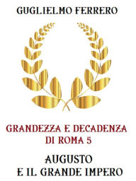 Title: Grandezza e decadenza di Roma 5 Augusto e il grande impero, Author: Guglielmo Ferrero