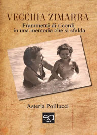 Title: Vecchia zimarra: Frammenti di ricordi in una memoria che si sfalda, Author: ASTERIA POILLUCCI