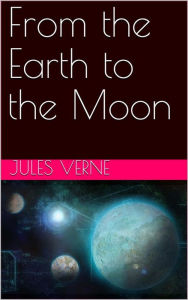 Title: From the Earth to the Moon; and, Round the Moon, Author: Jules Verne