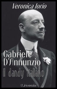 Title: Gabriele D'Annunzio il dandy italiano Veronica Iorio, Author: Veronica Iorio