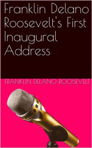 Title: Inaugural Address of Franklin Delano Roosevelt / Given in Washington, D.C. March 4th, 1933, Author: Franklin D. Roosevelt