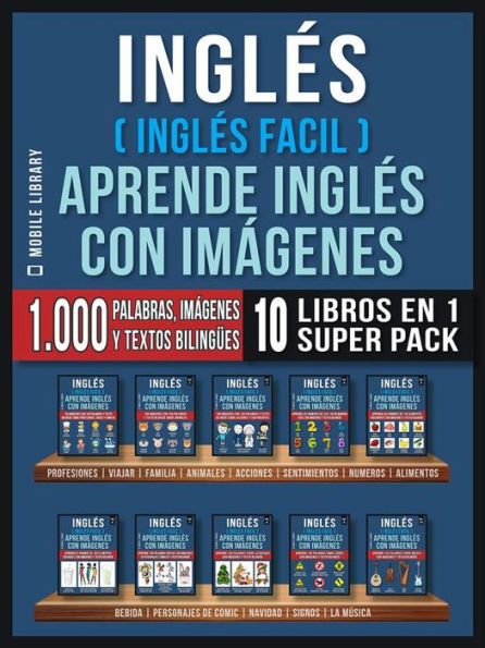 Inglés ( Inglés Facil ) Aprende Inglés con Imágenes (Super Pack 10 libros en 1): 1.000 palabras en Inglés, 1.000 imágenes, 1.000 textos bilingües (10 libros en 1 para ahorrar dinero y aprender inglés más rápido)