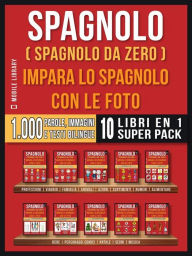 Title: Spagnolo ( Spagnolo da zero ) Impara lo spagnolo con le foto (Super Pack 10 libri in 1): 1.000 parole, 1.000 immagini, 1.000 testi bilingue (10 libri in 1 per risparmiare denaro e imparare lo spagnolo più velocemente), Author: Mobile Library