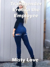 Title: Transgender Erotica the Employee, Author: Misty Love