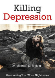 Title: Killing Depression: Overcoming Your Worst Nightmares, Author: Dr. Michael C. Melvin