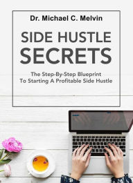 Title: Side Hustle Secrets: The Step-By-Step Blueprint To Starting A Profitable Side Hustle, Author: Dr. Michael C. Melvin