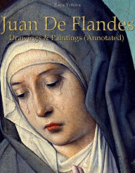 Title: Juan De Flandes: Drawings & Paintings (Annotated), Author: Raya Yotova