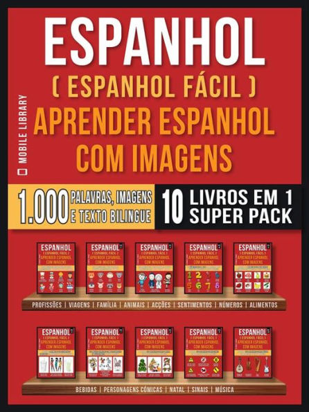 Espanhol ( Espanhol Fácil ) Aprender Espanhol Com Imagens (Super Pack 10 livros em 1): 1.000 palavras, 1.000 imagens, 1.000 textos bilngue (10 livros em 1 para economizar e aprender Espanhol mais rápido)