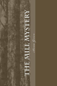 Title: The Mill Mystery, Author: Anna Cathrine Green