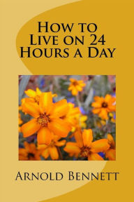 Title: How to Live on 24 Hours a day, Author: Arnold Bennett