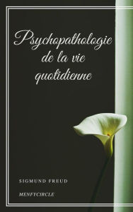 Title: Psychopathologie de la vie quotidienne, Author: Sigmund Freud