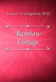 Title: Rainbow Cottage, Author: Grace Livingston Hill