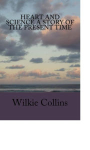 Title: Heart and Science A Story of the Present Time, Author: Wilkie Collins