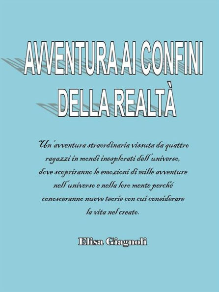 Avventura ai confini della realtà: Un'avventura straordinaria vissuta da quattro ragazzi in mondi inesplorati dell'universo, dove scopriranno le emozioni di mille avventure nell'universo e nella loro mente perché conosceranno nuove teorie con cui consider