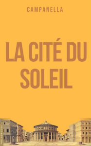 Title: La Cité du Soleil: Idée d'une république philosophique, Author: Tommaso Campanella