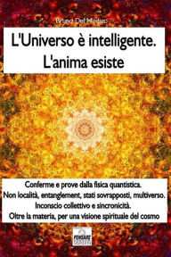 Title: L'universo è intelligente. L'anima esiste: Misteri quantistici, multiverso, entanglement, sincronicità. Oltre la materia, per una visione spirituale del cosmo, Author: Bruno del Medico