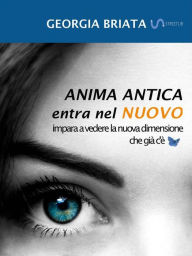 Title: Anima antica entra nel nuovo: Impara a vedere la nuova dimensione che già c'è, Author: Georgia Briata