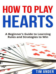 Title: How To Play Hearts: A Beginner's Guide to Learning Rules and Strategies to Win, Author: Tim Ander