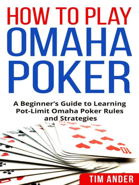 How To Play Omaha Poker: A Beginner's Guide to Learning Pot-Limit Omaha Poker Rules and Strategies