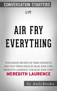 Title: Air Fry Everything: Foolproof Recipes for Fried Favorites and Easy Fresh Ideas by Blue Jean Chef, Meredith Laurence (The Blue Jean Chef) by Meredith Laurence Conversation Starters, Author: dailyBooks